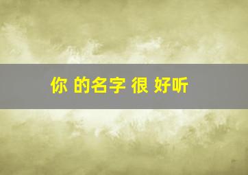 你 的名字 很 好听